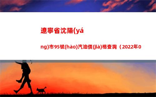 遼寧省沈陽(yáng)市95號(hào)汽油價(jià)格查詢（2022年04月01日）