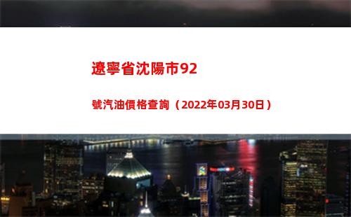 遼寧省沈陽市92號汽油價格查詢（2022年03月30日）