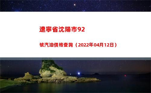 遼寧省沈陽市92號汽油價格查詢（2022年04月12日）插圖