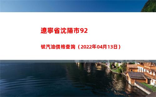 遼寧省沈陽市92號汽油價格查詢（2022年04月13日）