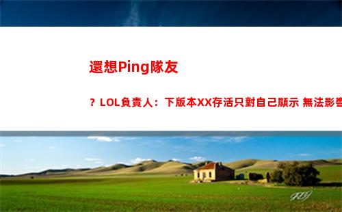 還想Ping隊友？LOL負責人：下版本XX存活只對自己顯示 無法影響隊友