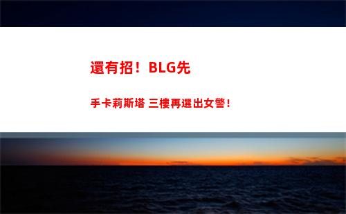 還有招！BLG先手卡莉斯塔 三樓再選出女警！