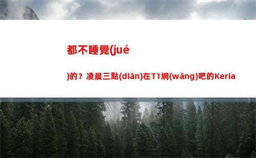 都不睡覺(jué)的？凌晨三點(diǎn)在T1網(wǎng)吧的Keria，Zeus，Oner