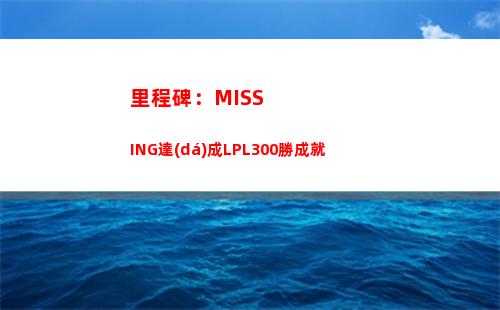 里程碑：MISSING達(dá)成LPL300勝成就