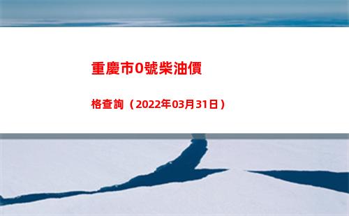 重慶市0號柴油價格查詢（2022年03月31日）
