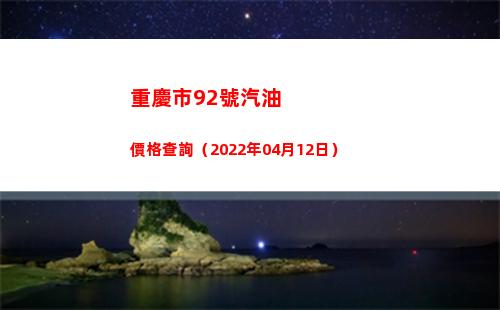 重慶市92號汽油價格查詢（2022年04月12日）插圖