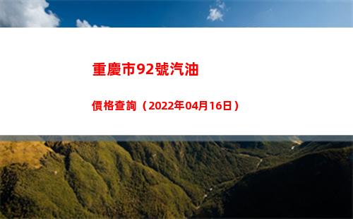 重慶市92號汽油價格查詢（2022年04月16日）插圖