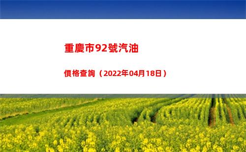重慶市92號汽油價格查詢（2022年04月18日）