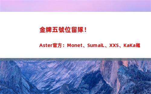 金牌五號位留隊！Aster官方：Monet、SumaiL、XXS、KaKa離隊插圖