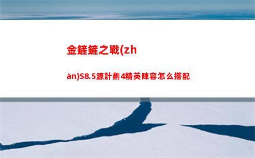 金鏟鏟之戰(zhàn)S8.5源計劃4精英陣容怎么搭配