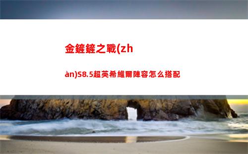 金鏟鏟之戰(zhàn)S8.5超英希維爾陣容怎么搭配