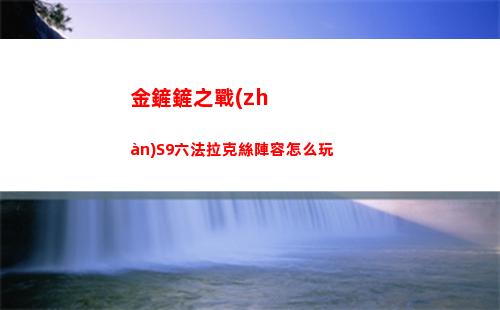 金鏟鏟之戰(zhàn)S9六法拉克絲陣容怎么玩