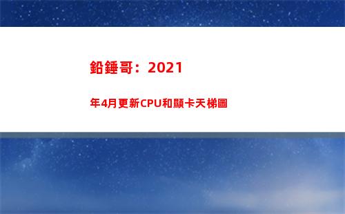 鉛錘哥：2021年4月更新CPU和顯卡天梯圖(鉛錘哥筆記本哪個牌子好一點)