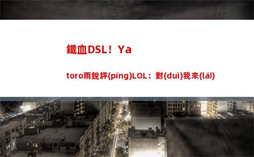 鐵血DSL！Yatoro雨銳評(píng)LOL：對(duì)我來(lái)說(shuō)這游戲就視覺(jué)而言毫無(wú)吸引力