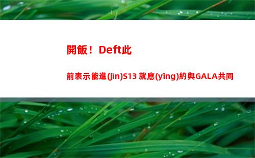 開飯！Deft此前表示能進(jìn)S13 就應(yīng)約與GALA共同吃飯！
