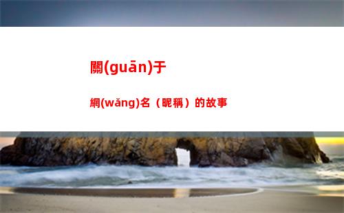 關(guān)于網(wǎng)名（昵稱）的故事(關(guān)于網(wǎng)名昵稱)