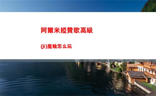 阿爾米婭贊歌高級(jí)魔輪怎么玩