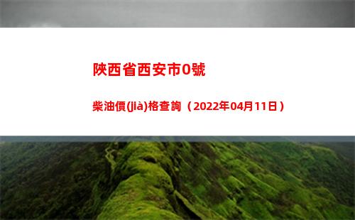 陜西省西安市0號柴油價(jià)格查詢（2022年04月11日）