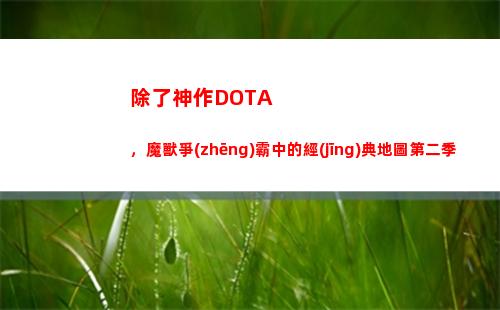 除了神作DOTA，魔獸爭(zhēng)霸中的經(jīng)典地圖第二季