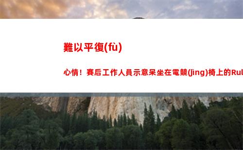 難以平復(fù)心情！賽后工作人員示意呆坐在電競(jìng)椅上的Ruler離場(chǎng)