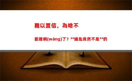 難以置信，為啥不能蹭網(wǎng)了？萬能鑰匙竟然不是萬能的(難以置信 電影)