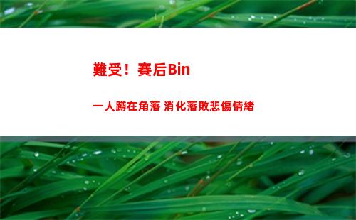 難受！賽后Bin一人蹲在角落 消化落敗悲傷情緒