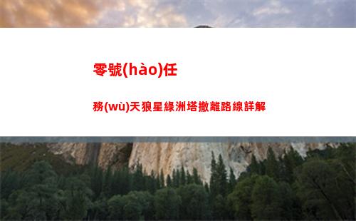 零號(hào)任務(wù)天狼星綠洲塔撤離路線詳解