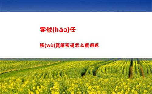 零號(hào)任務(wù)寶箱密碼怎么獲得呢