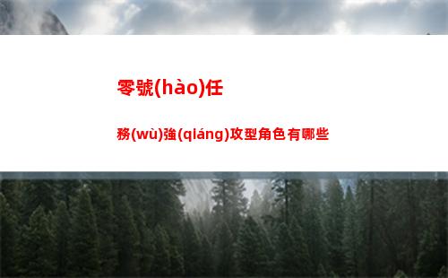 零號(hào)任務(wù)強(qiáng)攻型角色有哪些