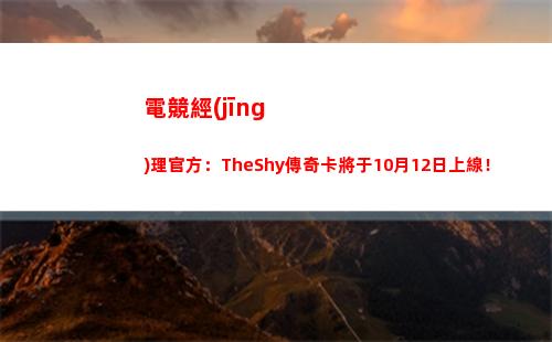電競經(jīng)理官方：TheShy傳奇卡將于10月12日上線！