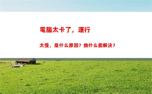 電腦太卡了，運行太慢，是什么原因？換什么能解決？(電腦運行ae太卡怎么辦)