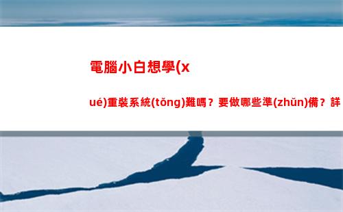電腦小白想學(xué)重裝系統(tǒng)難嗎？要做哪些準(zhǔn)備？詳細(xì)的過(guò)程經(jīng)驗(yàn)分享(小白電腦系統(tǒng)一鍵重裝下載)