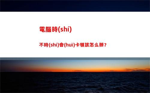 電腦時(shí)不時(shí)會(huì)卡頓該怎么辦？(電腦時(shí)不時(shí)卡頓是因?yàn)槭裁?)插圖