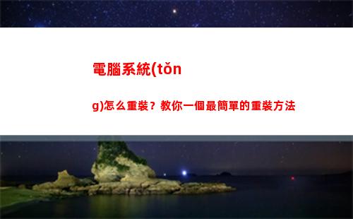電腦系統(tǒng)怎么重裝？教你一個最簡單的重裝方法(如何重裝自己的電腦系統(tǒng))