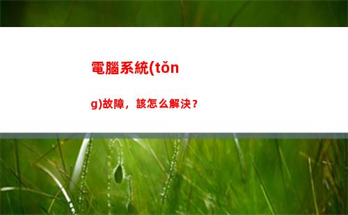 電腦系統(tǒng)故障，該怎么解決？(電腦為什么會(huì)出現(xiàn)系統(tǒng)故障)