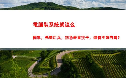 電腦裝系統就這么簡單，先禮后兵，別急著直接干，還有不會的嗎？(蘋果電腦這么裝系統)