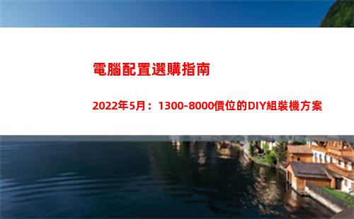 電腦配置選購指南2022年5月：1300-8000價位的DIY組裝機方案