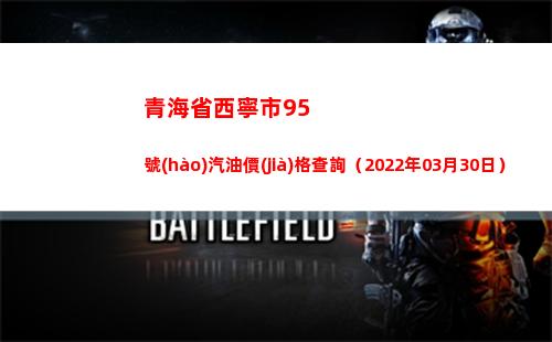青海省西寧市95號(hào)汽油價(jià)格查詢（2022年03月30日）
