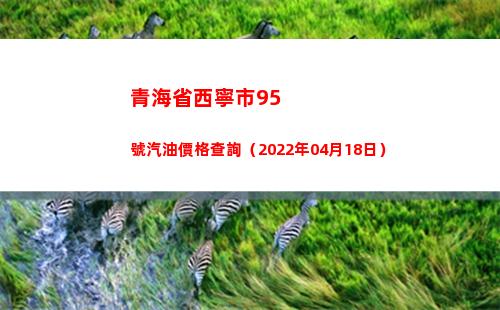青海省西寧市95號汽油價格查詢（2022年04月18日）插圖