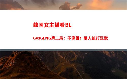 韓國女主播看BLGvsGENG第二局：不像話！兩人被打沉默