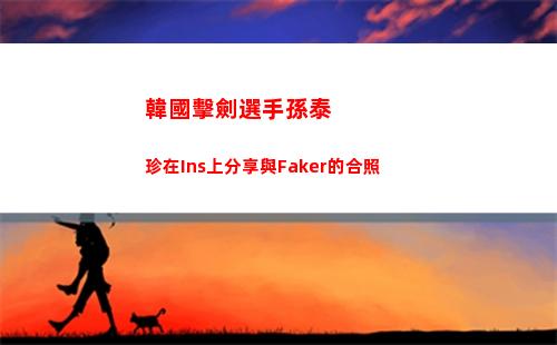 韓國擊劍選手孫泰珍在Ins上分享與Faker的合照