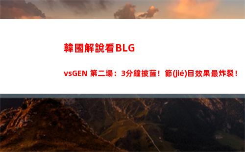 韓國解說看BLGvsGEN 第二場：3分鐘披薩！節(jié)目效果最炸裂！