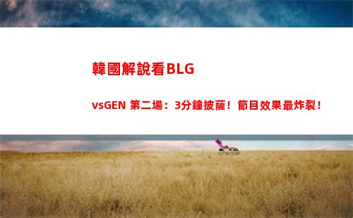 韓國解說看BLGvsGEN 第二場：3分鐘披薩！節目效果最炸裂！