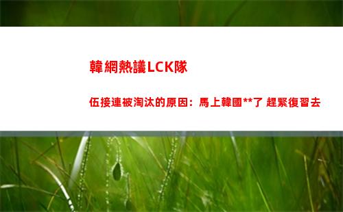 韓網熱議LCK隊伍接連被淘汰的原因：馬上韓國**了 趕緊復習去插圖