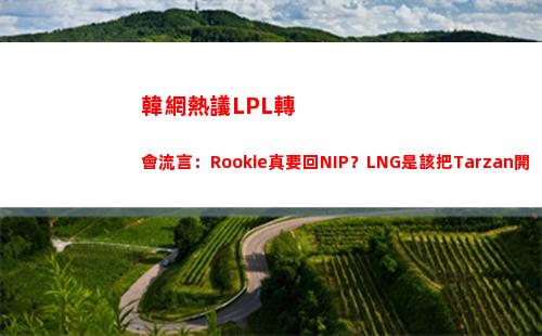 韓網熱議LPL轉會流言：Rookie真要回NIP？LNG是該把Tarzan開了！
