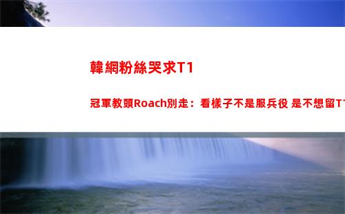 韓網粉絲哭求T1冠軍教頭Roach別走：看樣子不是服兵役 是不想留T1