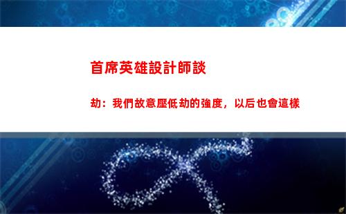 首席英雄設計師談劫：我們故意壓低劫的強度，以后也會這樣