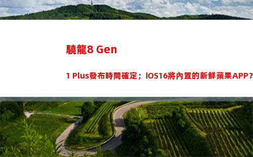 驍龍8 Gen 1 Plus發布時間確定；iOS16將內置的新鮮蘋果APP？