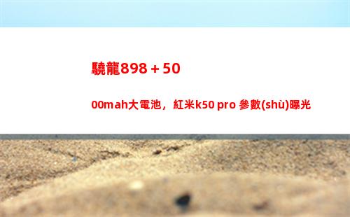 驍龍898＋5000mah大干電池，紅米k50 pro+參數(shù)暴光