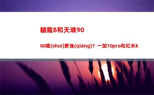 驍龍8和天璣9000誰(shuí)更強(qiáng)？一加10pro和紅米k50pro實(shí)地測(cè)量，該當(dāng)如何買
